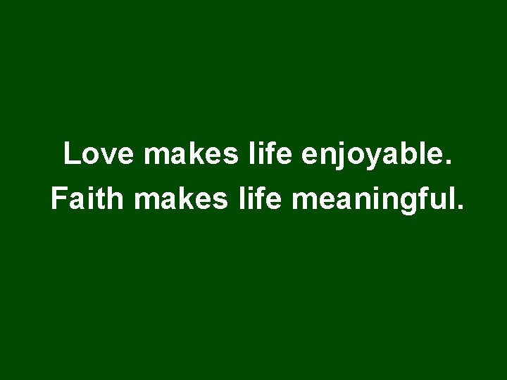 Love makes life enjoyable. Faith makes life meaningful. 