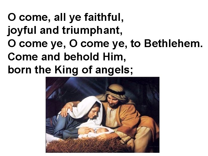 O come, all ye faithful, joyful and triumphant, O come ye, to Bethlehem. Come