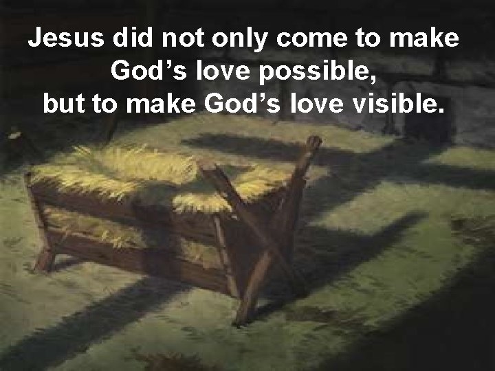 Jesus did not only come to make God’s love possible, but to make God’s