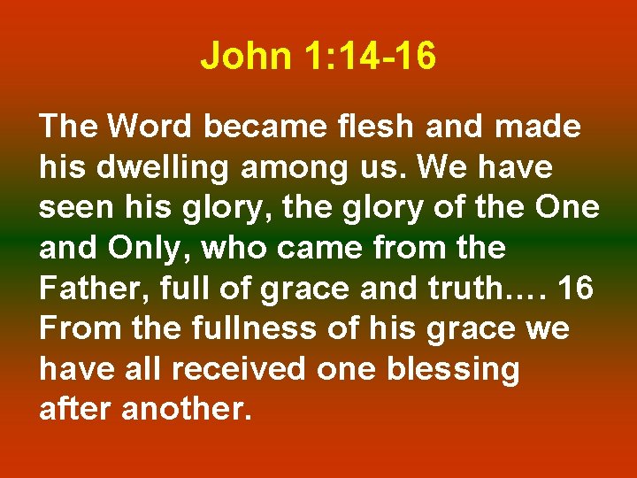 John 1: 14 -16 The Word became flesh and made his dwelling among us.