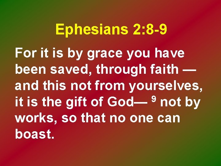 Ephesians 2: 8 -9 For it is by grace you have been saved, through