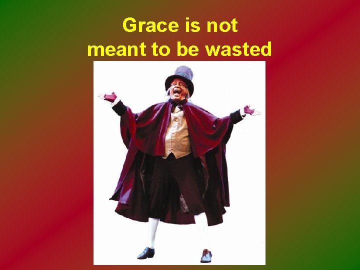 Grace is not meant to be wasted 