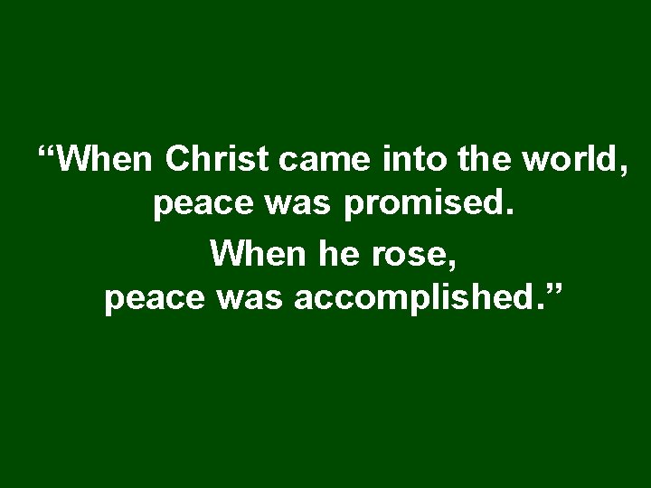 “When Christ came into the world, peace was promised. When he rose, peace was