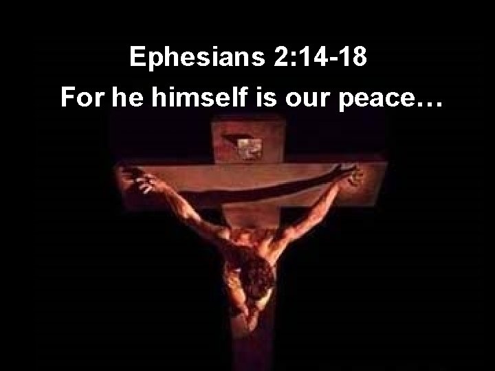 Ephesians 2: 14 -18 For he himself is our peace… 