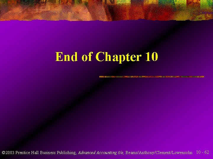 End of Chapter 10 © 2003 Prentice Hall Business Publishing, Advanced Accounting 8/e, Beams/Anthony/Clement/Lowensohn