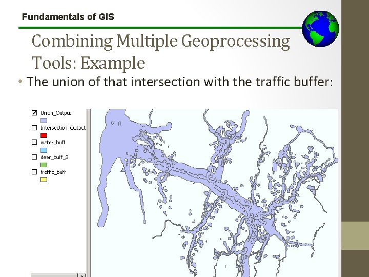 Fundamentals of GIS Combining Multiple Geoprocessing Tools: Example • The union of that intersection