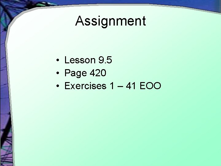 Assignment • Lesson 9. 5 • Page 420 • Exercises 1 – 41 EOO