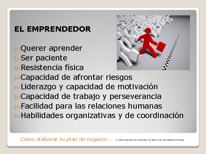 EL EMPRENDEDOR Querer aprender Ser paciente Resistencia física Capacidad de afrontar riesgos Liderazgo y