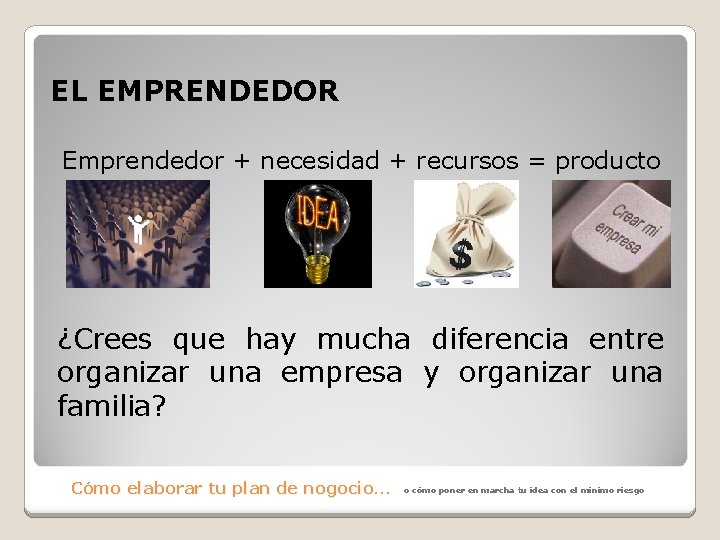 EL EMPRENDEDOR Emprendedor + necesidad + recursos = producto ¿Crees que hay mucha diferencia