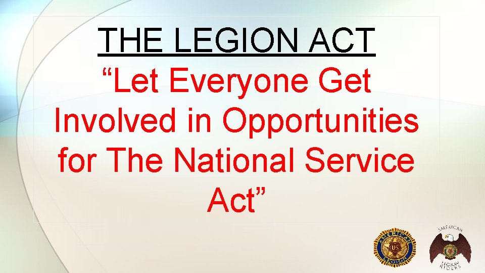 THE LEGION ACT “Let Everyone Get Involved in Opportunities for The National Service Act”
