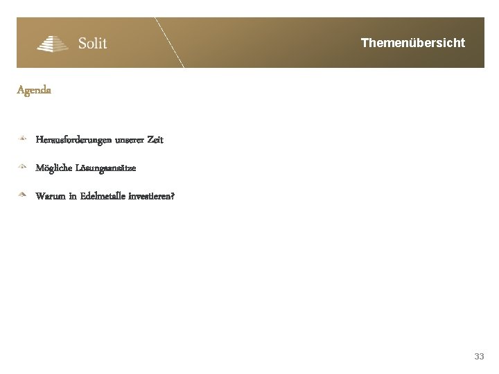 Themenübersicht Agenda Herausforderungen unserer Zeit Mögliche Lösungsansätze Warum in Edelmetalle investieren? 33 