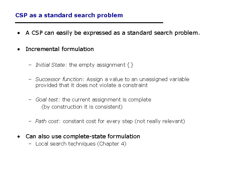 CSP as a standard search problem • A CSP can easily be expressed as CSP as a standard search problem • A CSP can easily be expressed as