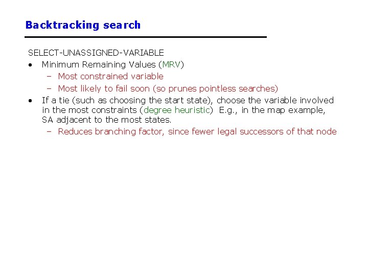 Backtracking search SELECT-UNASSIGNED-VARIABLE • Minimum Remaining Values (MRV) – Most constrained variable – Most Backtracking search SELECT-UNASSIGNED-VARIABLE • Minimum Remaining Values (MRV) – Most constrained variable – Most