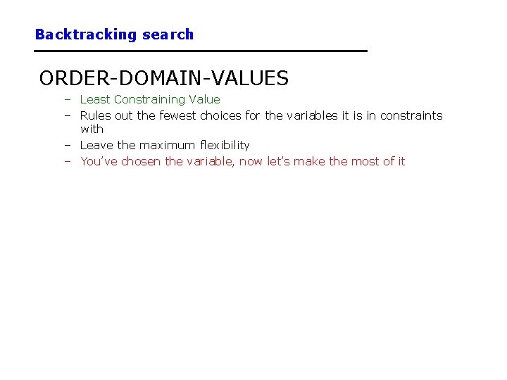 Backtracking search ORDER-DOMAIN-VALUES – Least Constraining Value – Rules out the fewest choices for Backtracking search ORDER-DOMAIN-VALUES – Least Constraining Value – Rules out the fewest choices for
