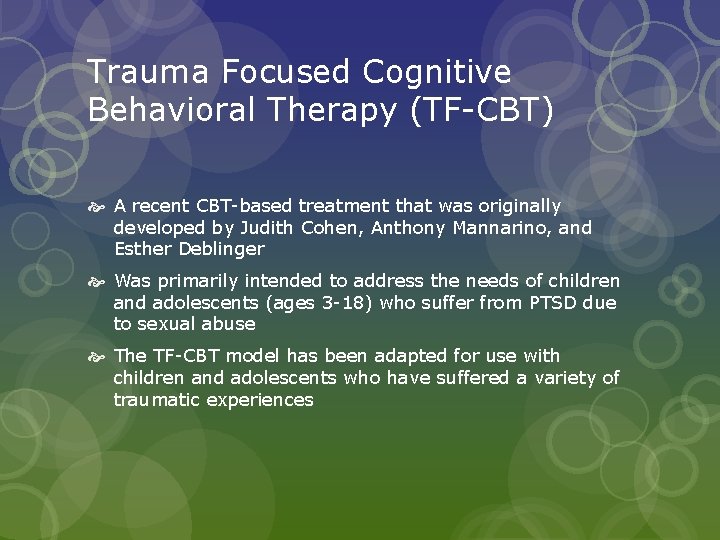 Trauma Focused Cognitive Behavioral Therapy (TF-CBT) A recent CBT-based treatment that was originally developed