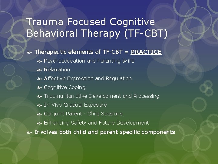 Trauma Focused Cognitive Behavioral Therapy (TF-CBT) Therapeutic elements of TF-CBT = PRACTICE Psychoeducation and