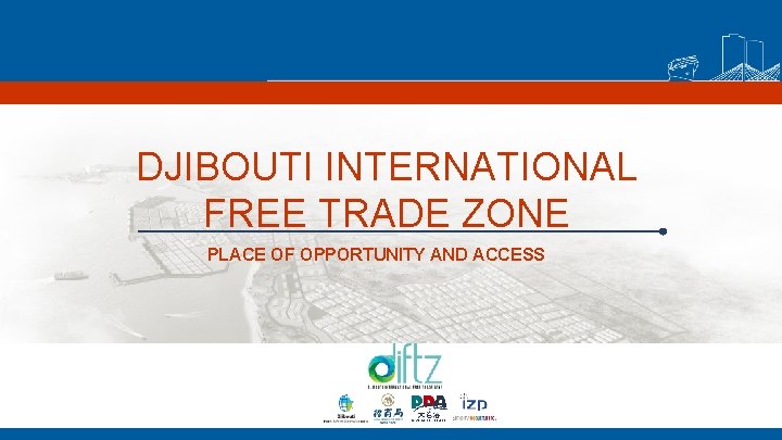 DJIBOUTI INTERNATIONAL FREE TRADE ZONE PLACE OF OPPORTUNITY AND ACCESS 