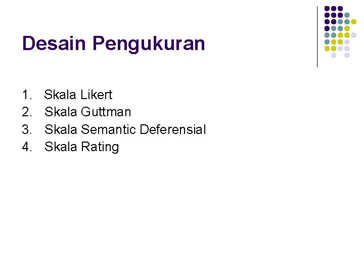 Desain Pengukuran 1. 2. 3. 4. Skala Likert Skala Guttman Skala Semantic Deferensial Skala