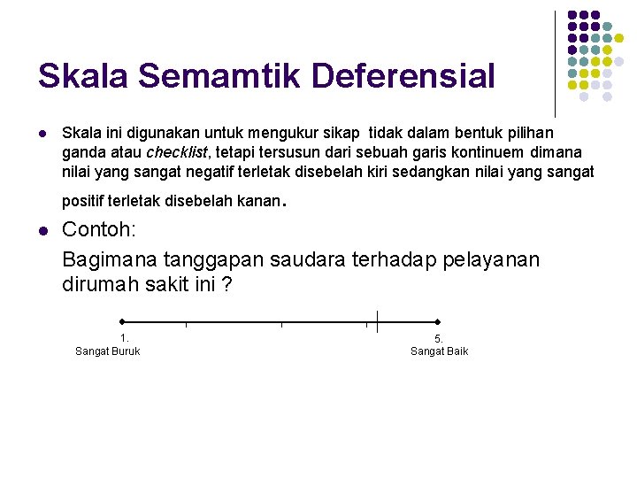 Skala Semamtik Deferensial l Skala ini digunakan untuk mengukur sikap tidak dalam bentuk pilihan