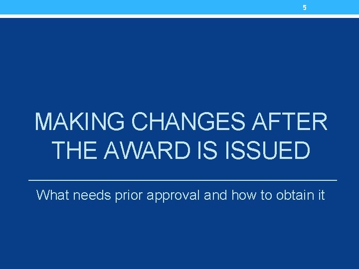 5 MAKING CHANGES AFTER THE AWARD IS ISSUED What needs prior approval and how