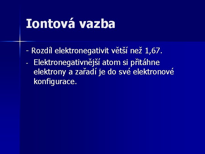 Iontová vazba - Rozdíl elektronegativit větší než 1, 67. - Elektronegativnější atom si přitáhne