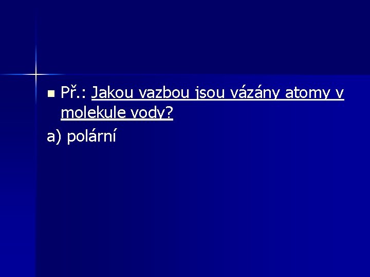 Př. : Jakou vazbou jsou vázány atomy v molekule vody? a) polární n 