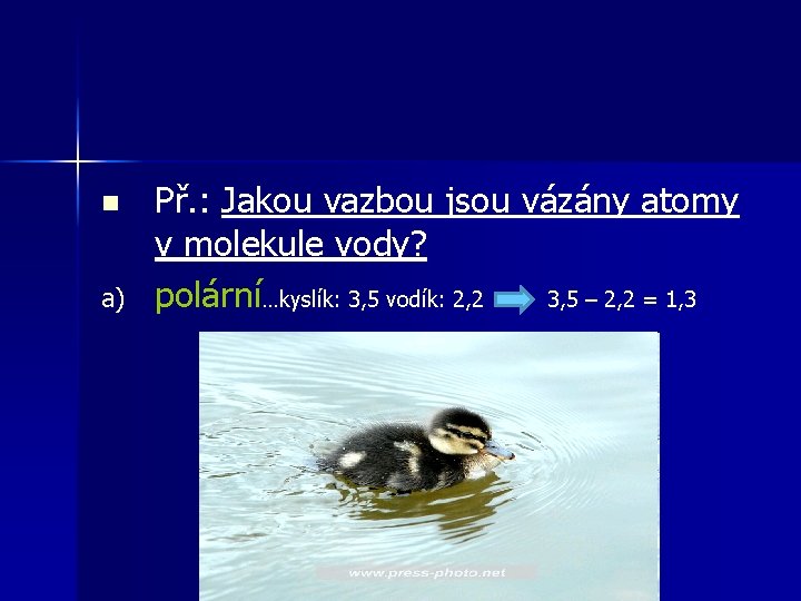 n a) Př. : Jakou vazbou jsou vázány atomy v molekule vody? polární…kyslík: 3,