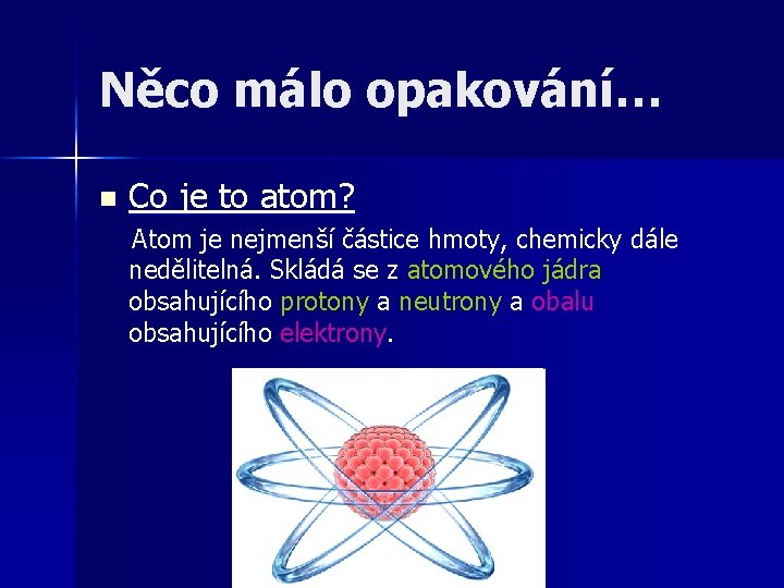 Něco málo opakování… n Co je to atom? Atom je nejmenší částice hmoty, chemicky