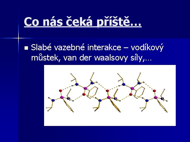 Co nás čeká příště… n Slabé vazebné interakce – vodíkový můstek, van der waalsovy