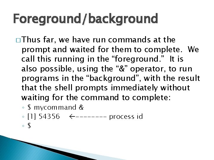 Foreground/background � Thus far, we have run commands at the prompt and waited for