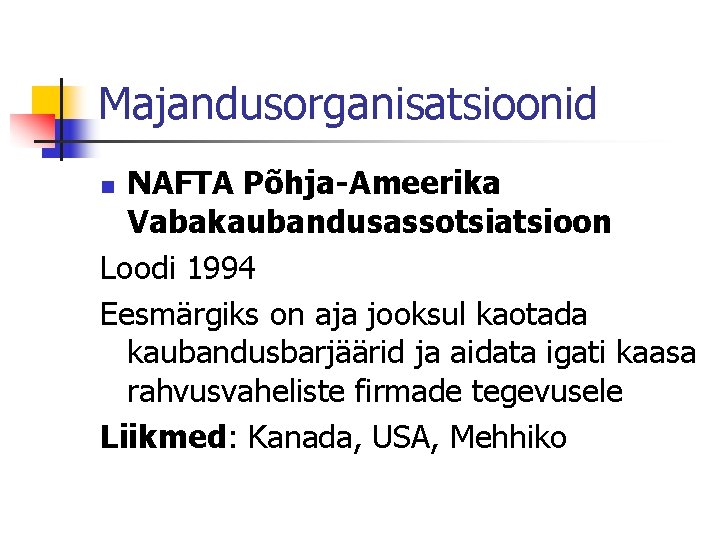 Majandusorganisatsioonid NAFTA Põhja-Ameerika Vabakaubandusassotsiatsioon Loodi 1994 Eesmärgiks on aja jooksul kaotada kaubandusbarjäärid ja aidata