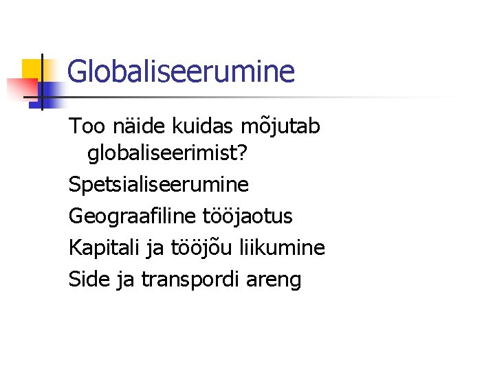 Globaliseerumine Too näide kuidas mõjutab globaliseerimist? Spetsialiseerumine Geograafiline tööjaotus Kapitali ja tööjõu liikumine Side