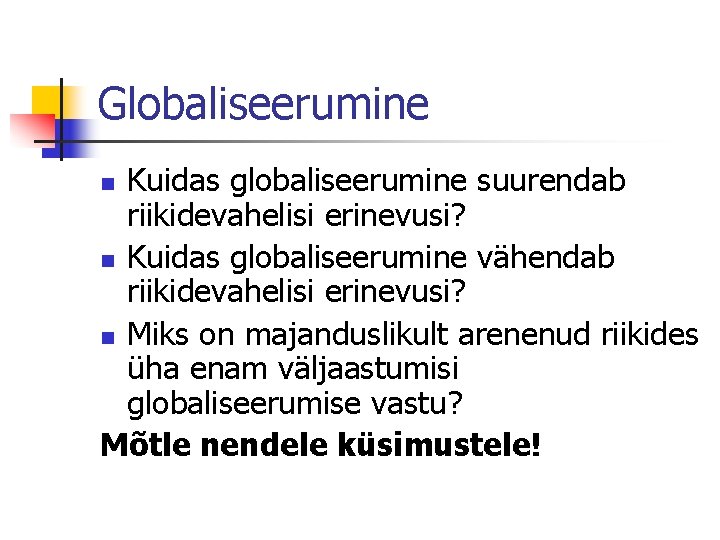 Globaliseerumine Kuidas globaliseerumine suurendab riikidevahelisi erinevusi? n Kuidas globaliseerumine vähendab riikidevahelisi erinevusi? n Miks