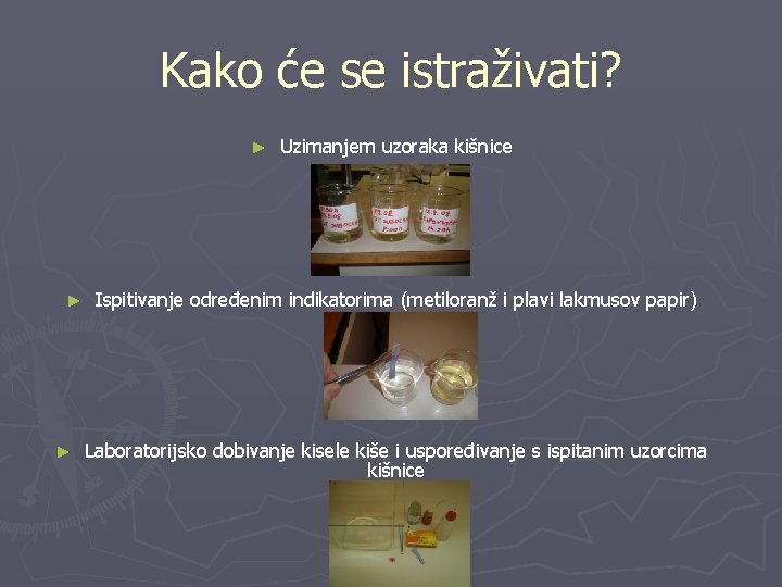 Kako će se istraživati? ► ► ► Uzimanjem uzoraka kišnice Ispitivanje određenim indikatorima (metiloranž