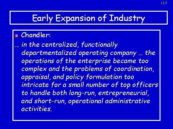 12 -9 Early Expansion of Industry Chandler: … in the centralized, functionally departmentalized operating