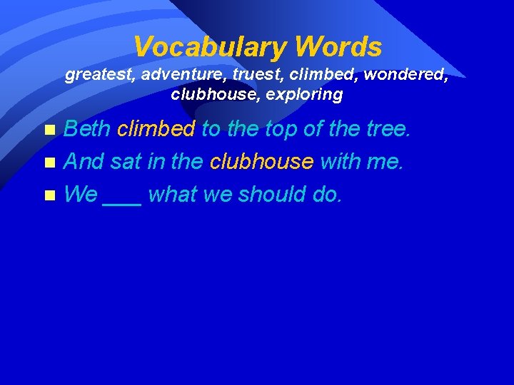 Vocabulary Words greatest, adventure, truest, climbed, wondered, clubhouse, exploring Beth climbed to the top