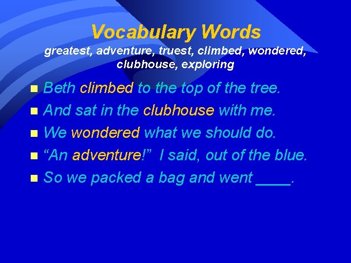 Vocabulary Words greatest, adventure, truest, climbed, wondered, clubhouse, exploring Beth climbed to the top