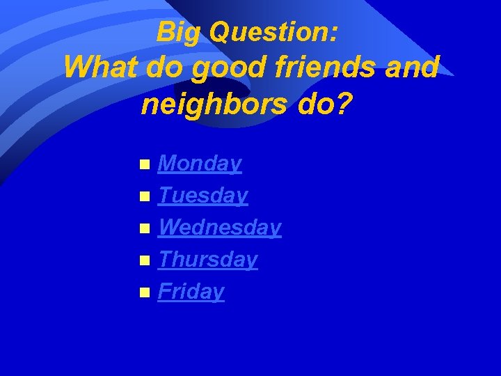 Big Question: What do good friends and neighbors do? Monday n Tuesday n Wednesday