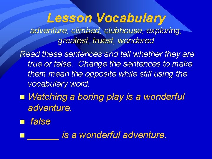 Lesson Vocabulary adventure, climbed, clubhouse, exploring, greatest, truest, wondered Read these sentences and tell