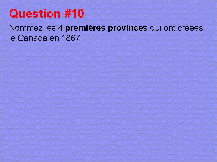 Question #10 Nommez les 4 premières provinces qui ont créées le Canada en 1867.