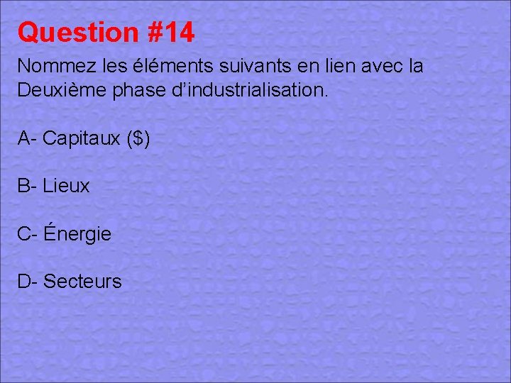 Question #14 Nommez les éléments suivants en lien avec la Deuxième phase d’industrialisation. A-