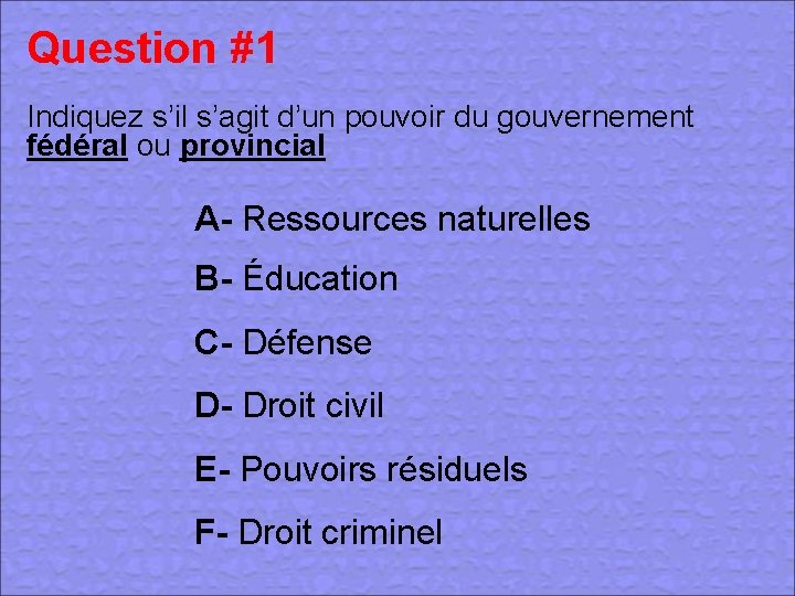 Question #1 Indiquez s’il s’agit d’un pouvoir du gouvernement fédéral ou provincial A- Ressources