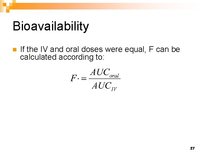 Bioavailability n If the IV and oral doses were equal, F can be calculated Bioavailability n If the IV and oral doses were equal, F can be calculated