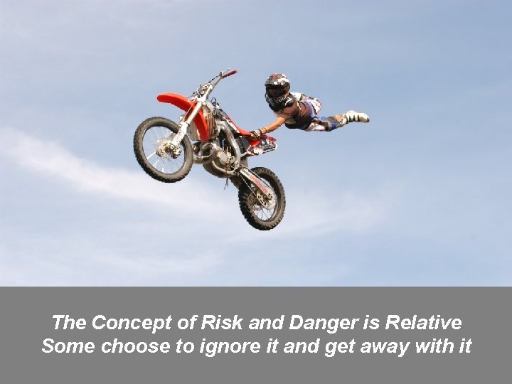 The Concept of Risk and Danger is Relative Some choose to ignore it and