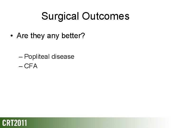 Surgical Outcomes • Are they any better? – Popliteal disease – CFA 