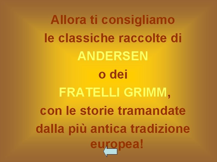 Allora ti consigliamo le classiche raccolte di ANDERSEN o dei FRATELLI GRIMM, con le