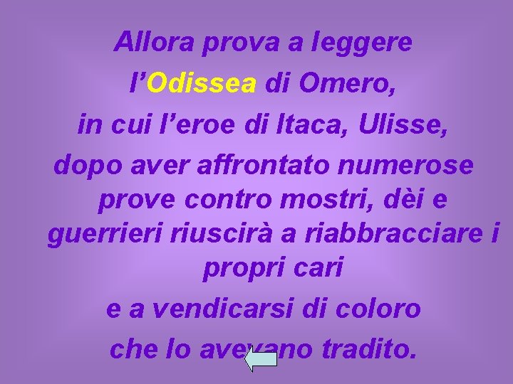 Allora prova a leggere l’Odissea di Omero, in cui l’eroe di Itaca, Ulisse, dopo