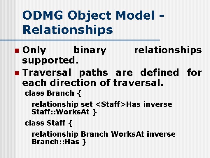 ODMG Object Model Relationships Only binary relationships supported. n Traversal paths are defined for