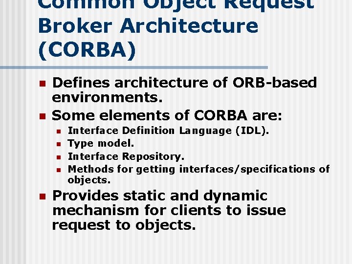 Common Object Request Broker Architecture (CORBA) n n Defines architecture of ORB-based environments. Some