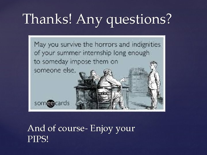 Thanks! Any questions? And of course- Enjoy your PIPS! 